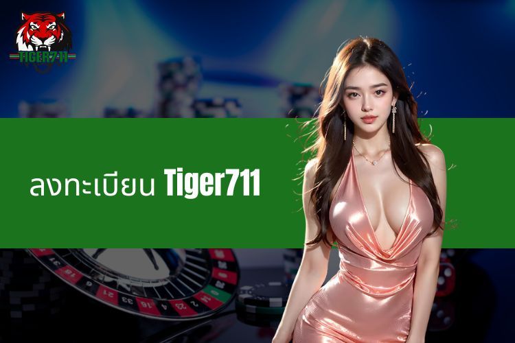 ลงทะเบียน Tiger711  - ก้าวแรกสู่ประสบการณ์การเดิมพันที่น่าตื่นเต้น